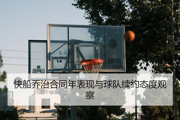 快船乔治合同年表现与球队续约态度观察