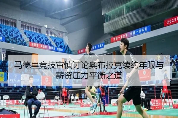 马德里竞技审慎讨论奥布拉克续约年限与薪资压力平衡之道