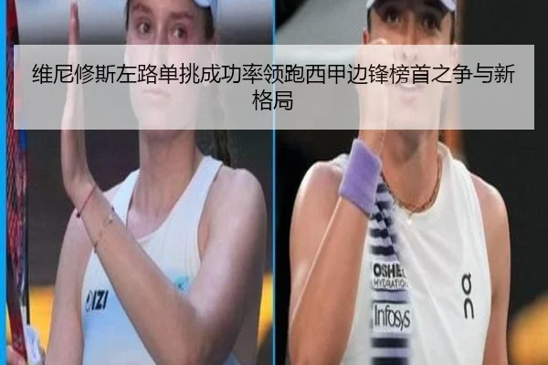 维尼修斯左路单挑成功率领跑西甲边锋榜首之争与新格局