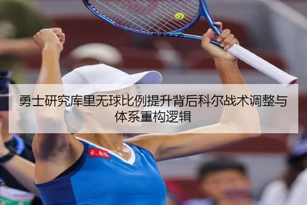 勇士研究库里无球比例提升背后科尔战术调整与体系重构逻辑